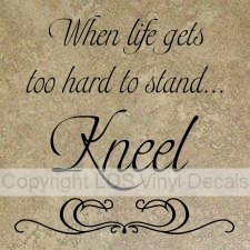 When life gets too hard to stand...Kneel - Gordon B. Hinckley