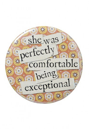 she was perfectly comfortable being exceptional shouldn't we all be?