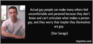 Actual gay people can make many others feel uncomfortable and paranoid ...