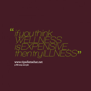 Quotes Picture: if you think wellness is expensive, then try illness