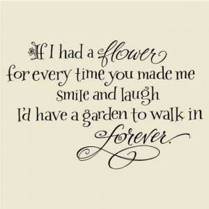 If I had a flower for every time you made me smile and laugh, I’d ...