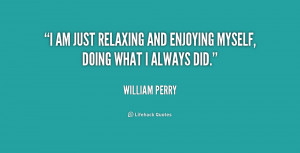 am just relaxing and enjoying myself, doing what I always did.”