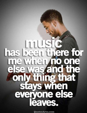 Music has been there for me when no one else was and the only thing ...