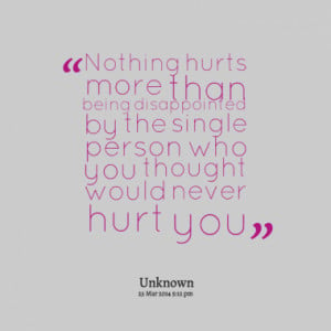 Nothing hurts more than being disappointed by the single person who ...
