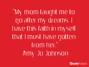 My mom taught me to go after my dreams. I have this faith in myself ...