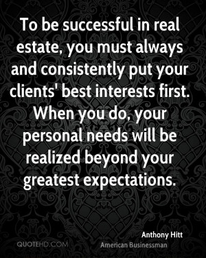 To be successful in real estate, you must always and consistently put ...