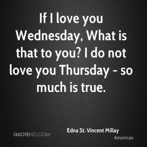 Edna St. Vincent Millay - If I love you Wednesday, What is that to you ...