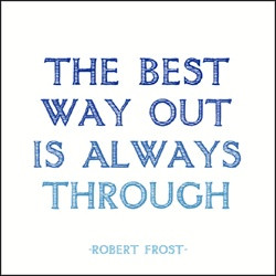 The best way out is always through” – Robert Frost
