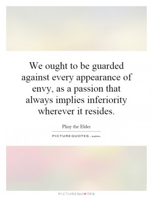 We ought to be guarded against every appearance of envy, as a passion ...