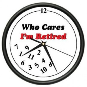 Retirement Quotes | RETIRED WHO CARES ~Wall Clock~ retiree retirement ...