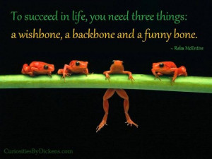 ... three things; a wishbone, a backbone and a funny bone. -Reba McEntire