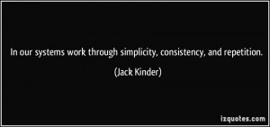 In our systems work through simplicity, consistency, and repetition ...