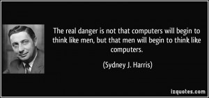 The real danger is not that computers will begin to think like men ...