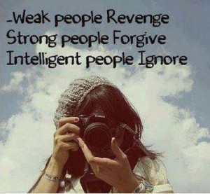 ... ignore weak people revenge strong people forgive intelligent people