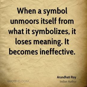 Arundhati Roy - When a symbol unmoors itself from what it symbolizes ...