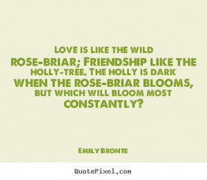 quotes about friendship - Love is like the wild rose-briar; friendship ...