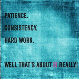 Patience, hard work, & consistency...