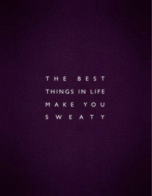 The best things in life make you sweaty