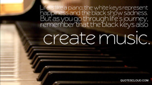Life is like a piano: the white keys represent happiness, the black ...