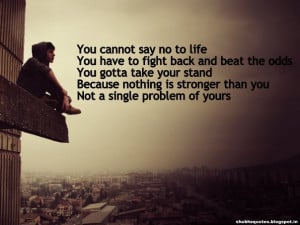 you cannot say no to life you have to fight back and beat the odds you ...