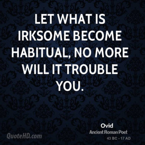 ovid-ovid-let-what-is-irksome-become-habitual-no-more-will-it-trouble ...