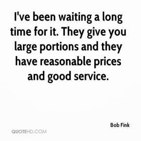 Bob Fink - I've been waiting a long time for it. They give you large ...
