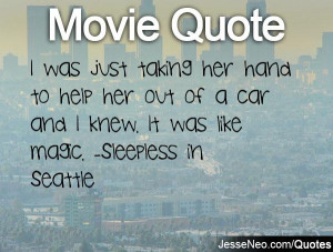 ... her out of a car and I knew. It was like magic. -Sleepless in Seattle