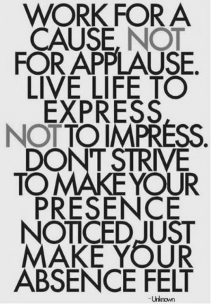 work for a cause not for applause live life to express not to impress ...