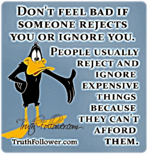 Don't feel bad if someone rejects you or ignore you. People usually ...