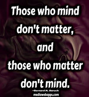 Those who mind don't matter, and those who matter don't mind.~Bernard ...