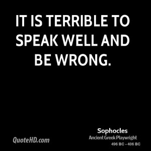 It is terrible to speak well and be wrong.