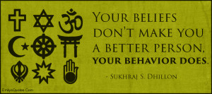 Your beliefs don't make you a better person, your behavior does.”