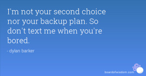 not your second choice nor your backup plan. So don't text me when ...