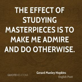 Gerard Manley Hopkins - The effect of studying masterpieces is to make ...