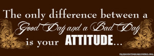 The only difference between a good day and a bad day is your attitude.
