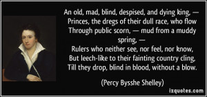 An old, mad, blind, despised, and dying king, — Princes, the dregs ...
