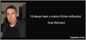 always been a science fiction enthusiast. - Ivan Reitman