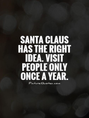 Santa Claus has the right idea. Visit people only once a year Picture ...