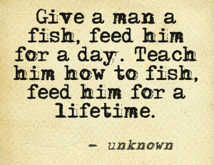 Give a man a fish... #quote Mr. Strain lives by this!! Inspiration