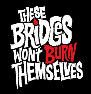 ... of quotes about burning bridges for a while now. This is one of them