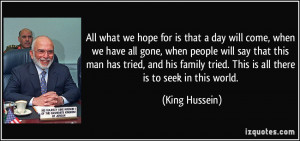 All what we hope for is that a day will come, when we have all gone ...