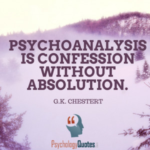 Psychoanalysis is confession without absolution. G.K. Chesterton