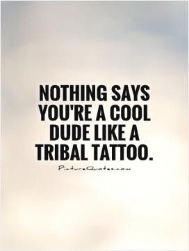 Nothing says you're a cool dude like a tribal tattoo.