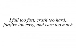 fall too fast, crash too hard, forgive too easy, and care too much.