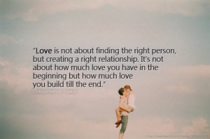 Love is not about finding the right person, but creating a right ...