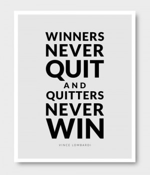 Winners never quit and quitters never win. (I dont know if I 100% ...
