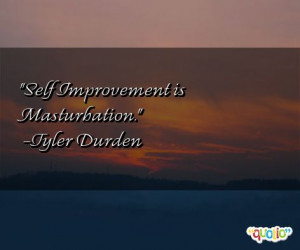 Self Improvement is Masturbation. -Tyler Durden