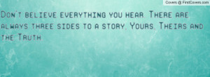 Don't believe everything you hear. There are always three sides to a ...