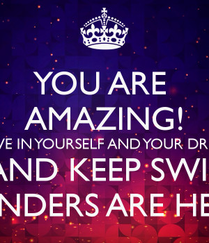 YOU ARE AMAZING! BELIEVE IN YOURSELF AND YOUR DREAMS! RELAX AND KEEP ...