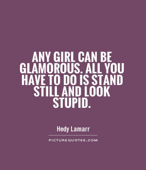 Funny Quotes Girl Quotes Stupid Quotes Look Quotes Hedy Lamarr Quotes